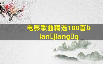 电影歌曲精选100首bian jiang q